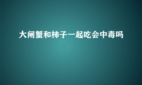 大闸蟹和柿子一起吃会中毒吗