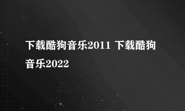 下载酷狗音乐2011 下载酷狗音乐2022