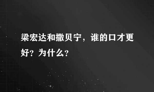 梁宏达和撒贝宁，谁的口才更好？为什么？