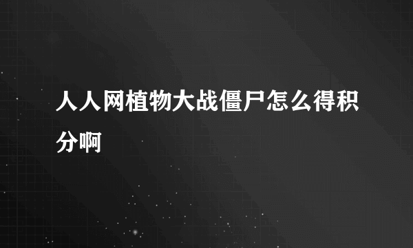 人人网植物大战僵尸怎么得积分啊