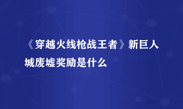 《穿越火线枪战王者》新巨人城废墟奖励是什么