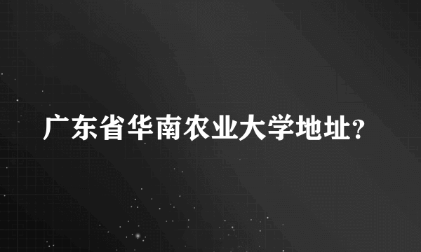 广东省华南农业大学地址？