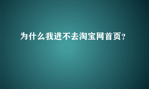 为什么我进不去淘宝网首页？