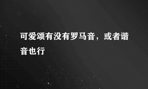 可爱颂有没有罗马音，或者谐音也行