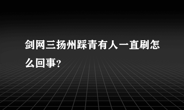 剑网三扬州踩青有人一直刷怎么回事？