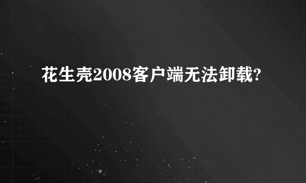 花生壳2008客户端无法卸载?