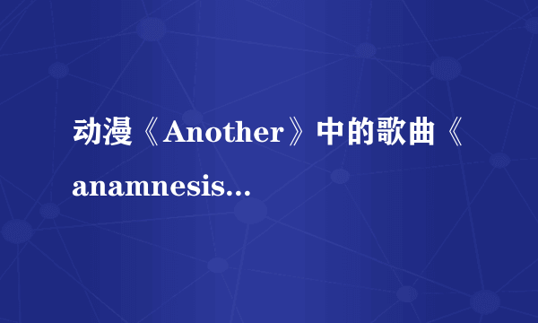 动漫《Another》中的歌曲《anamnesis》中文歌词，完整的哦~