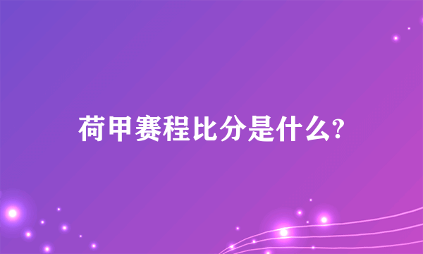 荷甲赛程比分是什么?