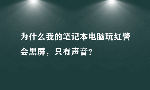 为什么我的笔记本电脑玩红警会黑屏，只有声音？