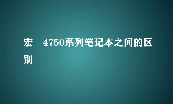 宏碁4750系列笔记本之间的区别