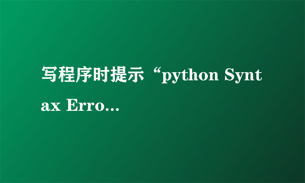 写程序时提示“python Syntax Error: invalid syntax”怎么解决？