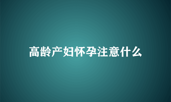 高龄产妇怀孕注意什么