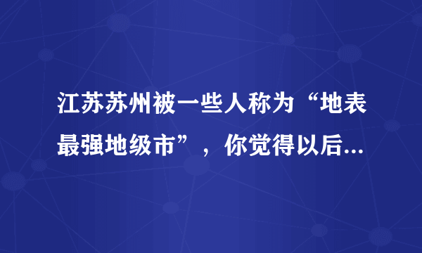 江苏苏州被一些人称为“地表最强地级市”，你觉得以后会不会晋升为副省级市？