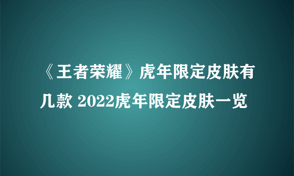 《王者荣耀》虎年限定皮肤有几款 2022虎年限定皮肤一览