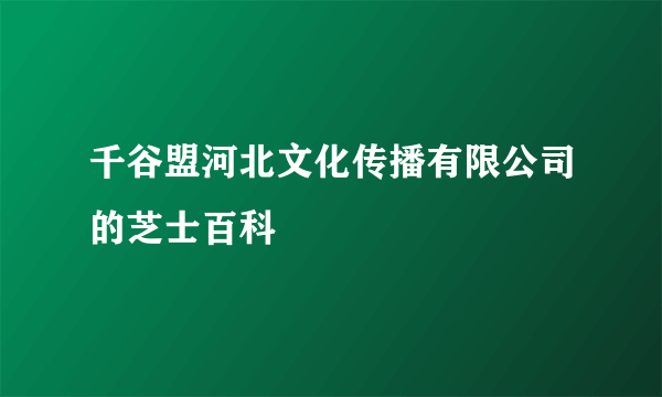 千谷盟河北文化传播有限公司的芝士百科