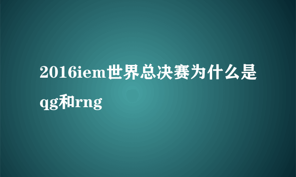 2016iem世界总决赛为什么是qg和rng