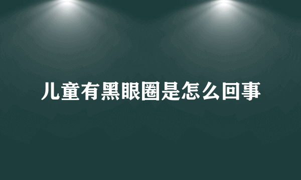 儿童有黑眼圈是怎么回事