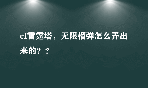 cf雷霆塔，无限榴弹怎么弄出来的？？