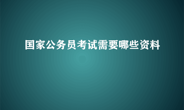 国家公务员考试需要哪些资料