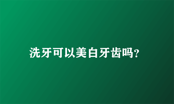 洗牙可以美白牙齿吗？