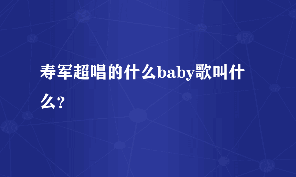 寿军超唱的什么baby歌叫什么？