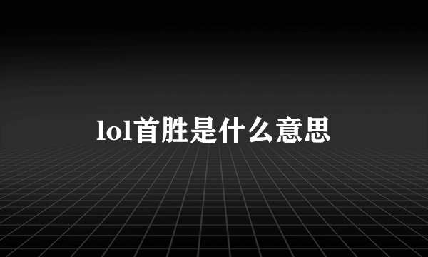 lol首胜是什么意思