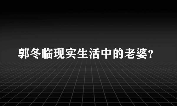 郭冬临现实生活中的老婆？