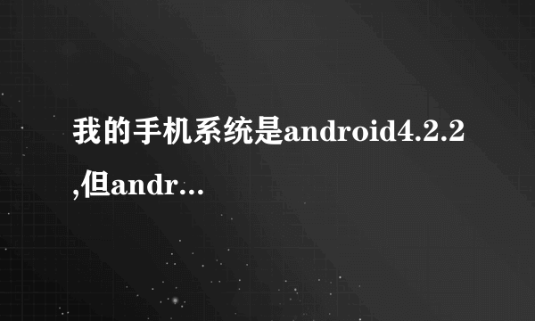 我的手机系统是android4.2.2,但android wear的安装需求需要4.3以上,有方法...