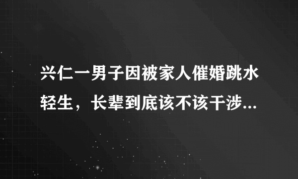 兴仁一男子因被家人催婚跳水轻生，长辈到底该不该干涉子女的生活？