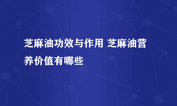 芝麻油功效与作用 芝麻油营养价值有哪些