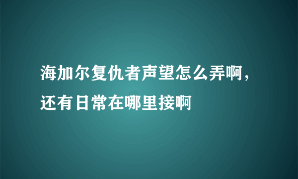 海加尔复仇者声望怎么弄啊，还有日常在哪里接啊