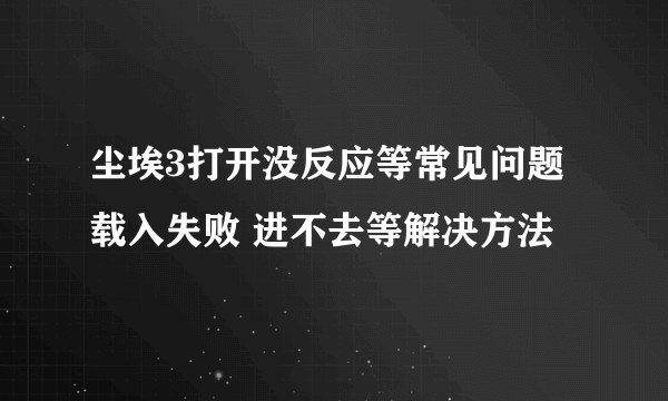 尘埃3打开没反应等常见问题 载入失败 进不去等解决方法