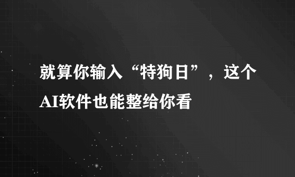 就算你输入“特狗日”，这个AI软件也能整给你看