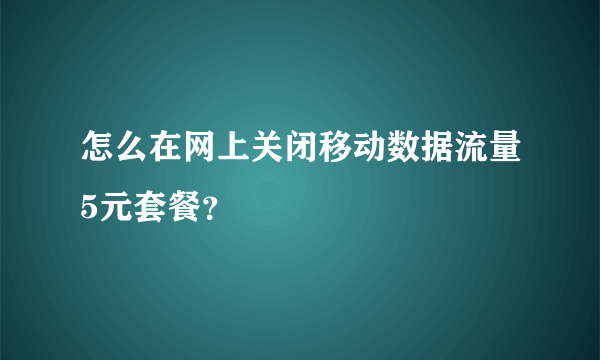 怎么在网上关闭移动数据流量5元套餐？