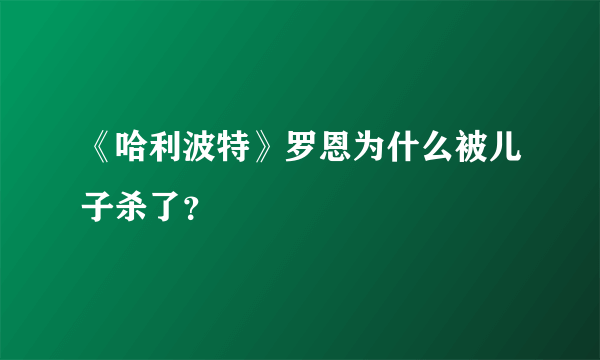 《哈利波特》罗恩为什么被儿子杀了？