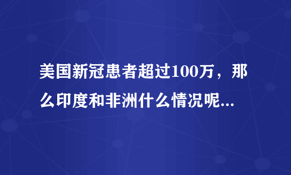 美国新冠患者超过100万，那么印度和非洲什么情况呢？什么时候是个头啊？