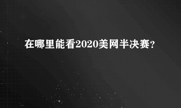 在哪里能看2020美网半决赛？