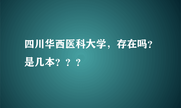 四川华西医科大学，存在吗？是几本？？？