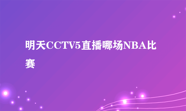 明天CCTV5直播哪场NBA比赛