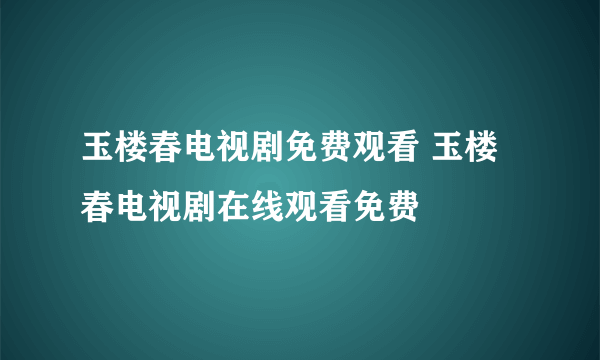 玉楼春电视剧免费观看 玉楼春电视剧在线观看免费