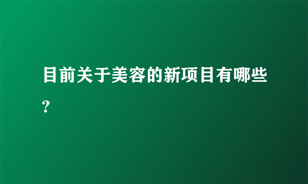 目前关于美容的新项目有哪些？