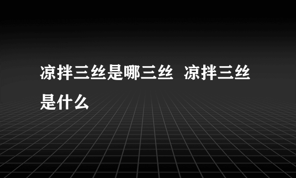 凉拌三丝是哪三丝  凉拌三丝是什么