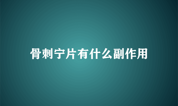 骨刺宁片有什么副作用