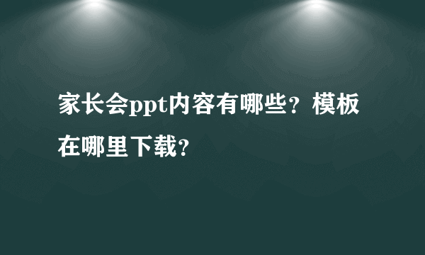 家长会ppt内容有哪些？模板在哪里下载？