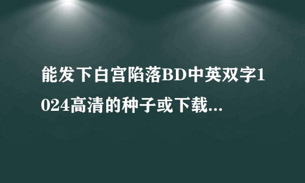 能发下白宫陷落BD中英双字1024高清的种子或下载链接么？