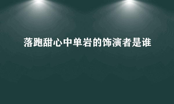 落跑甜心中单岩的饰演者是谁