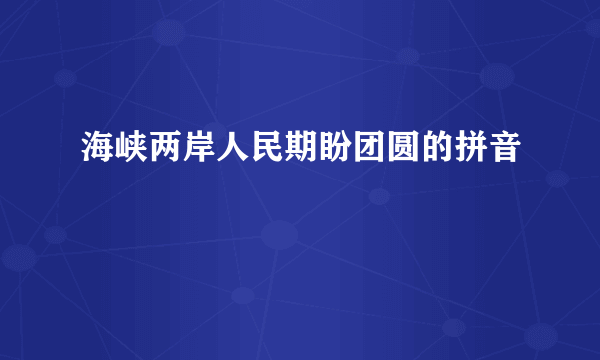 海峡两岸人民期盼团圆的拼音