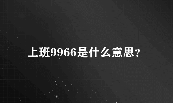 上班9966是什么意思？