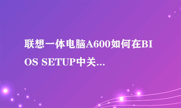 联想一体电脑A600如何在BIOS SETUP中关闭硬盘的AHCI模式