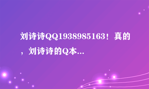 刘诗诗QQ1938985163！真的，刘诗诗的Q本来是5开头的！